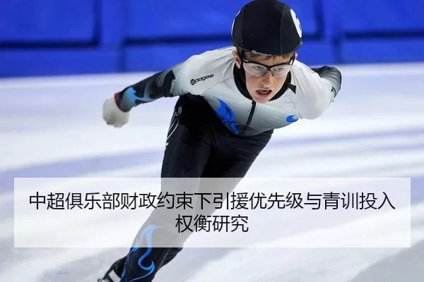 中超俱乐部财政约束下引援优先级与青训投入权衡研究