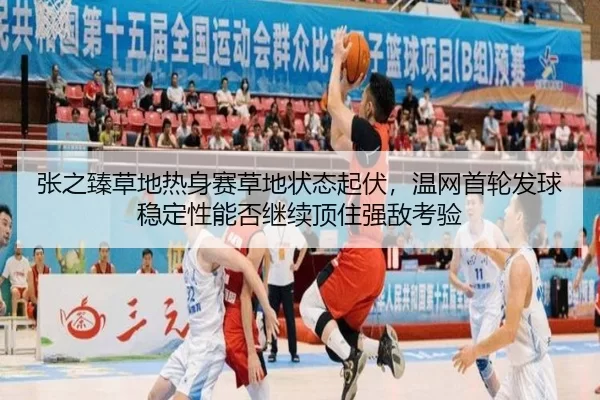 张之臻草地热身赛草地状态起伏，温网首轮发球稳定性能否继续顶住强敌考验